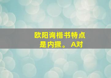 欧阳询楷书特点是内撅。 A对